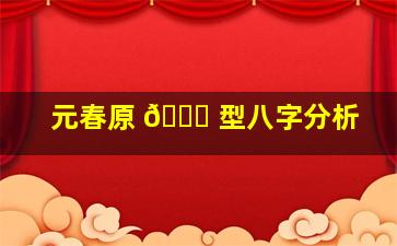 元春原 💐 型八字分析